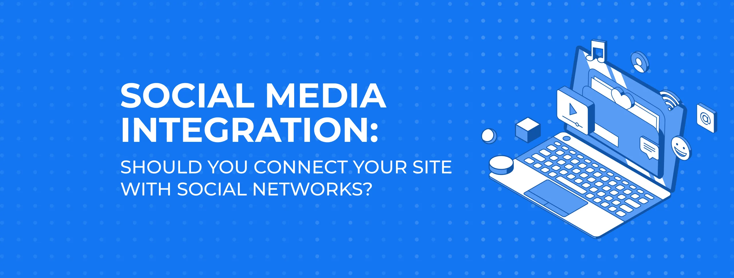 Social Media Integration: Should You Connect Your Site with Social Networks?