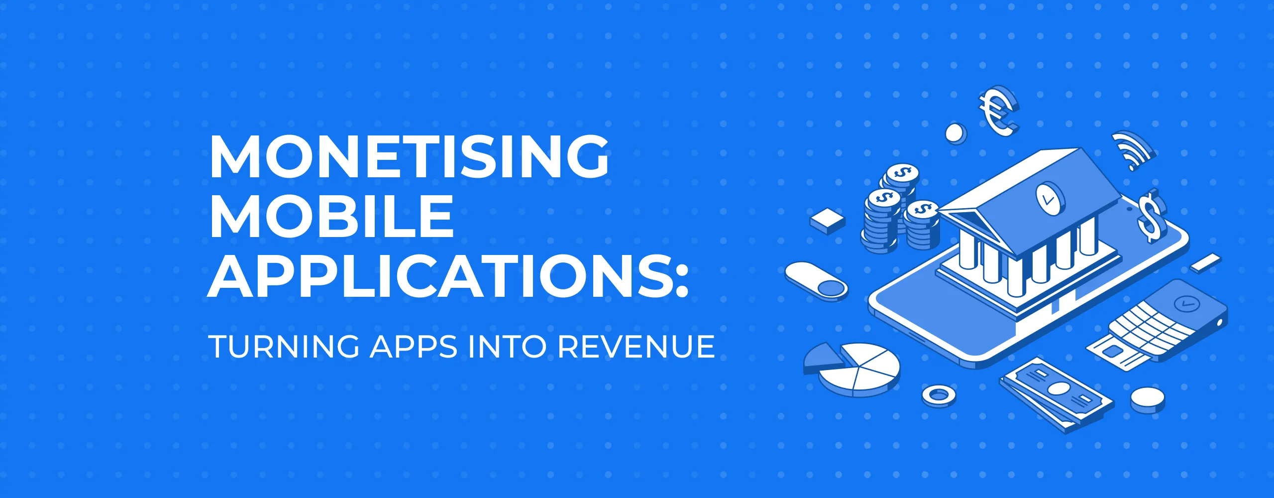 Monetising Mobile Applications: Turning Apps into Revenue