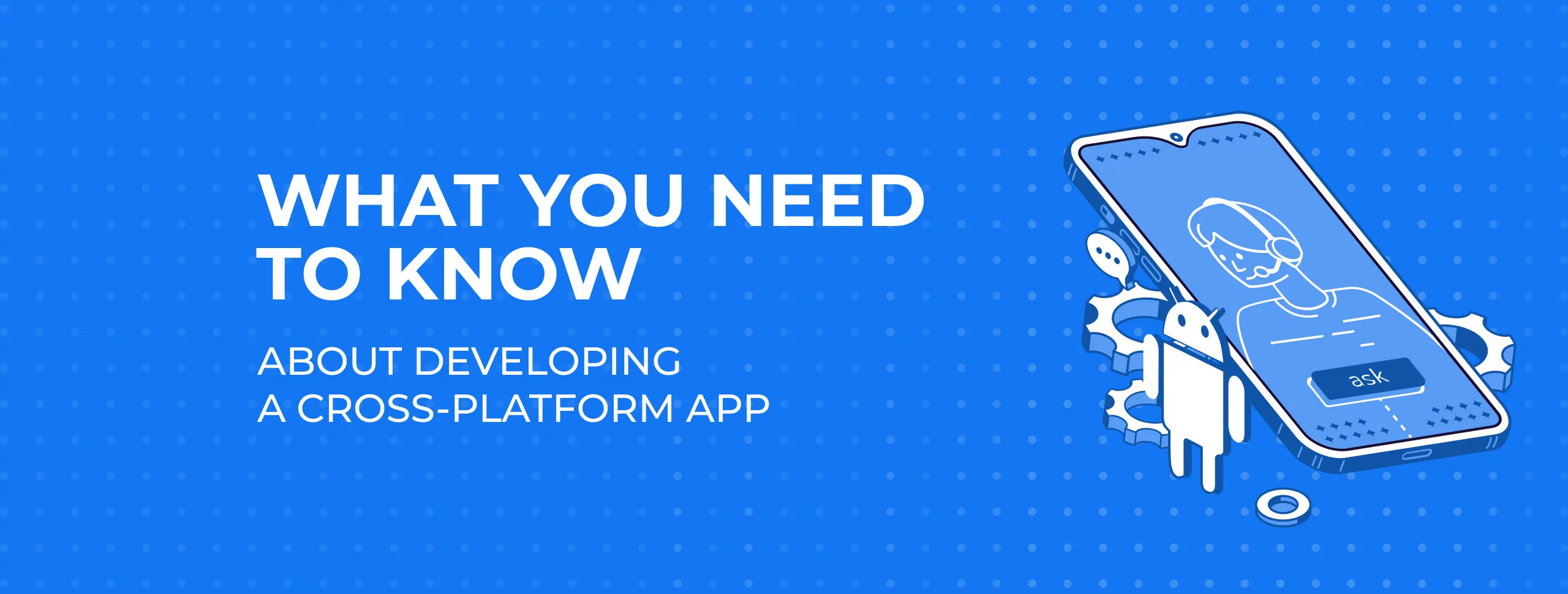 What You Need to Know About Developing a Cross-Platform App