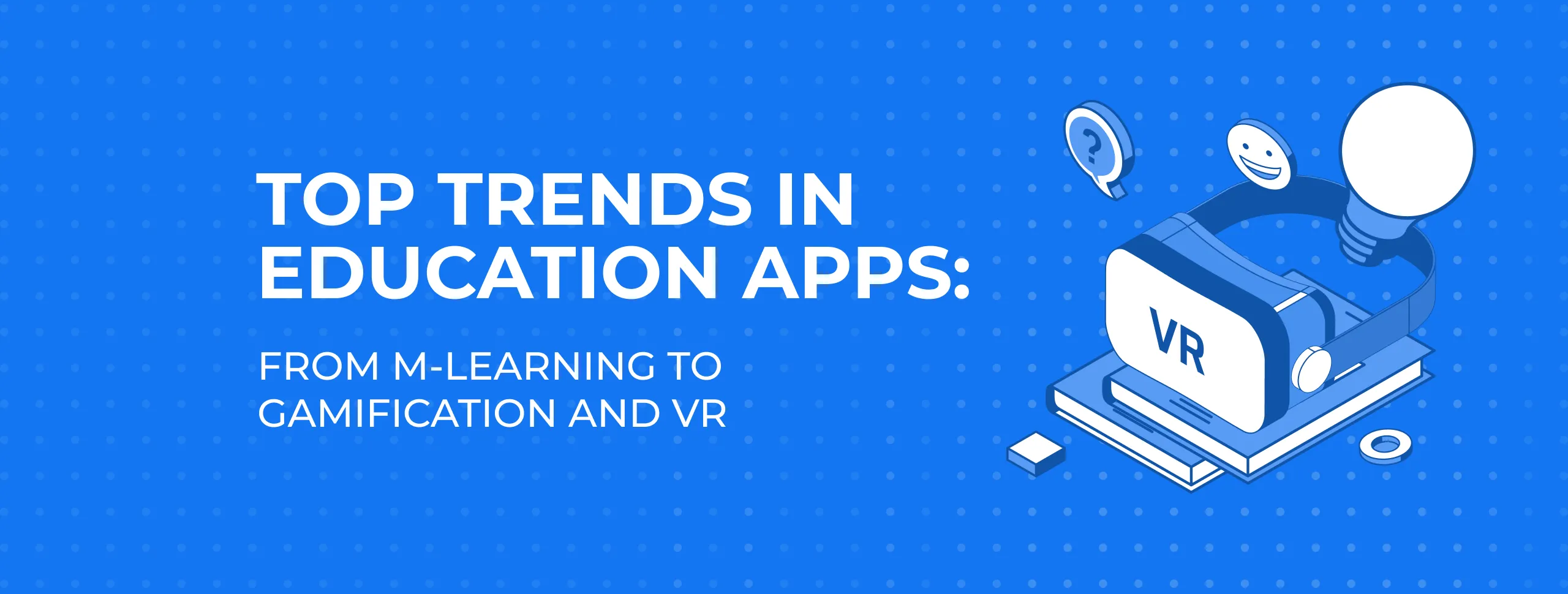 Top Trends in Education Apps: From M-Learning to Gamification and VR