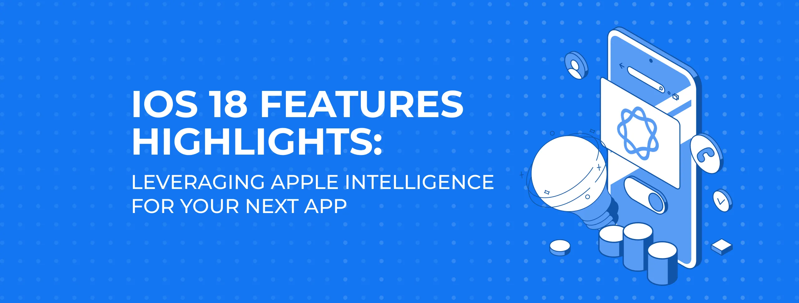 iOS 18 Features Highlights: Leveraging Apple Intelligence for Your Next App