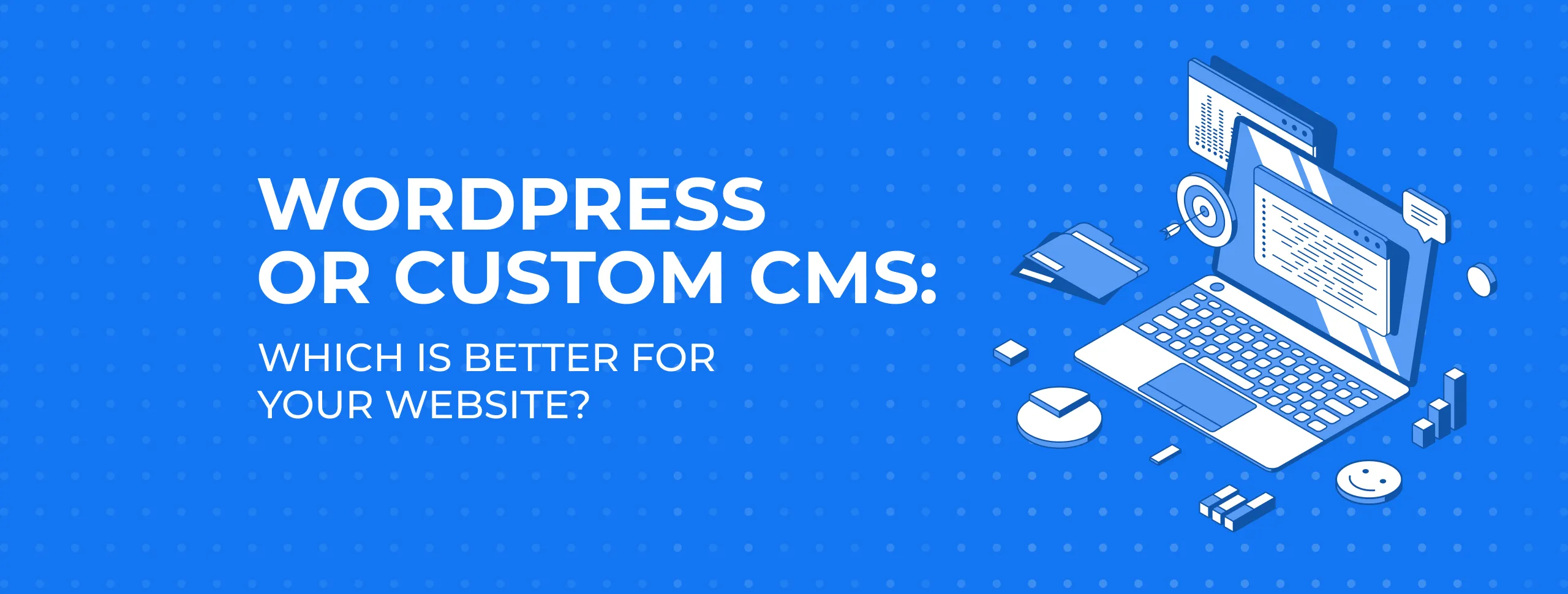 WordPress or Custom CMS: Which Is Better for Your Website?
