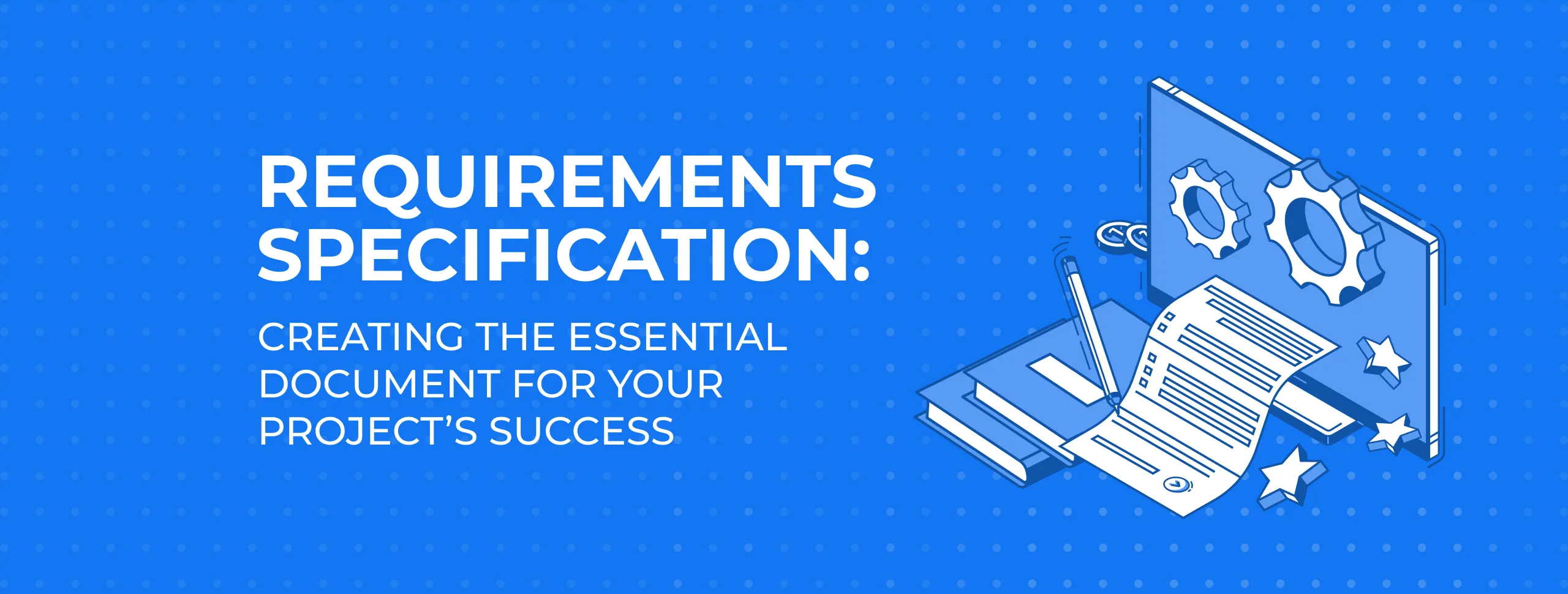 Requirements Specification: Creating the Essential Document for Your Project’s Success