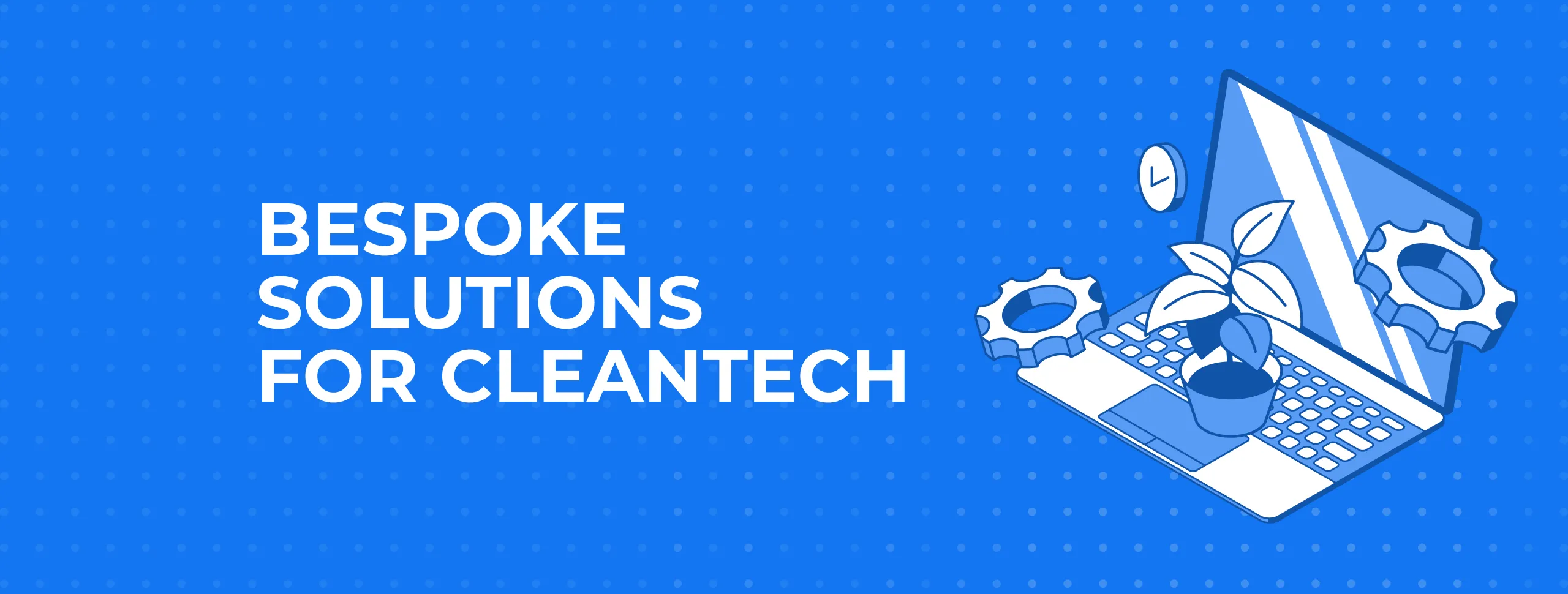 Bespoke solutions for CleanTech